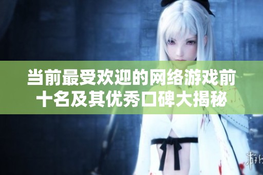 当前最受欢迎的网络游戏前十名及其优秀口碑大揭秘