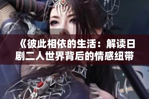 《彼此相依的生活：解读日剧二人世界背后的情感纽带》