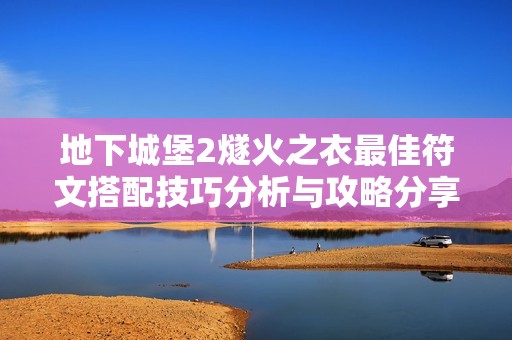 地下城堡2燧火之衣最佳符文搭配技巧分析与攻略分享