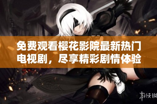 免费观看樱花影院最新热门电视剧，尽享精彩剧情体验