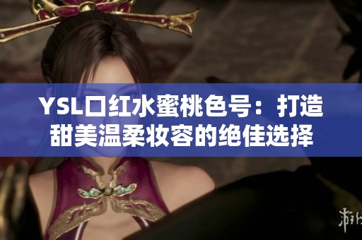YSL口红水蜜桃色号：打造甜美温柔妆容的绝佳选择