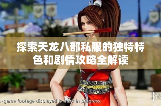 探索天龙八部私服的独特特色和剧情攻略全解读