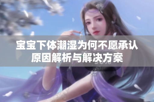 宝宝下体潮湿为何不愿承认原因解析与解决方案