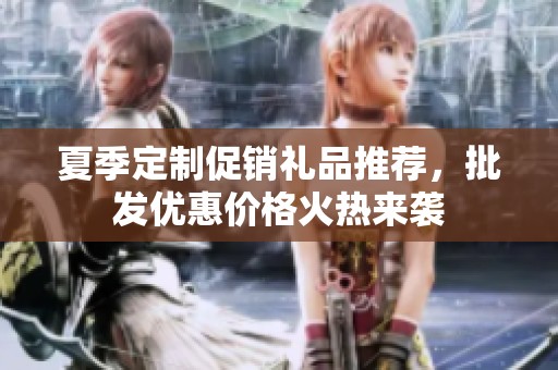 夏季定制促销礼品推荐，批发优惠价格火热来袭