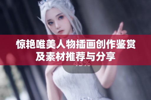 惊艳唯美人物插画创作鉴赏及素材推荐与分享