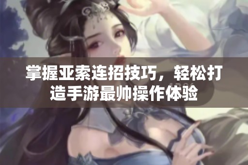 掌握亚索连招技巧，轻松打造手游最帅操作体验