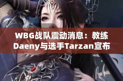 WBG战队震动消息：教练Daeny与选手Tarzan宣布离队原因揭秘