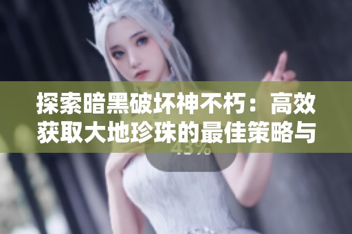 探索暗黑破坏神不朽：高效获取大地珍珠的最佳策略与技巧
