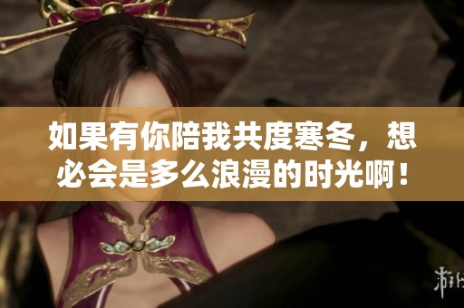 如果有你陪我共度寒冬，想必会是多么浪漫的时光啊！