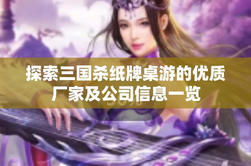 探索三国杀纸牌桌游的优质厂家及公司信息一览