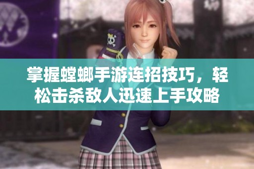 掌握螳螂手游连招技巧，轻松击杀敌人迅速上手攻略