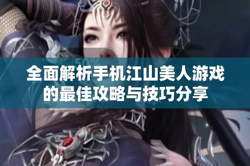 全面解析手机江山美人游戏的最佳攻略与技巧分享