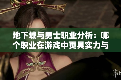 地下城与勇士职业分析：哪个职业在游戏中更具实力与优势