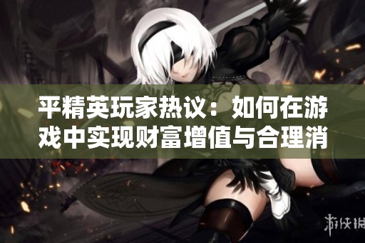 平精英玩家热议：如何在游戏中实现财富增值与合理消费