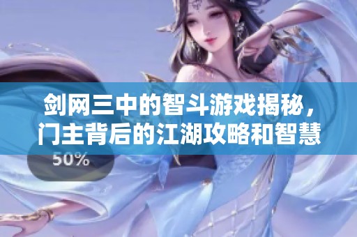 剑网三中的智斗游戏揭秘，门主背后的江湖攻略和智慧分享
