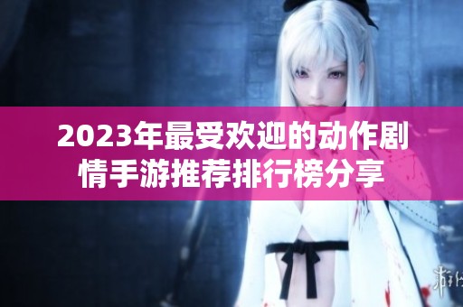 2023年最受欢迎的动作剧情手游推荐排行榜分享