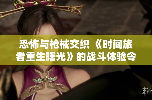 恐怖与枪械交织 《时间旅者重生曙光》的战斗体验令人不寒而栗