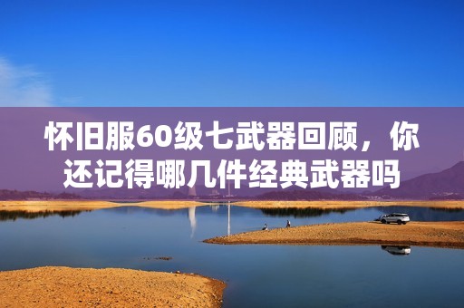 怀旧服60级七武器回顾，你还记得哪几件经典武器吗