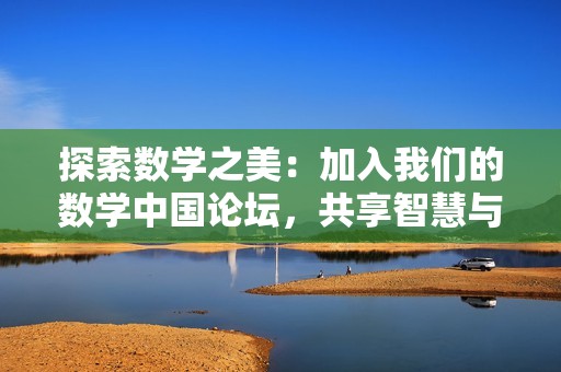 探索数学之美：加入我们的数学中国论坛，共享智慧与经验