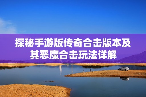 探秘手游版传奇合击版本及其恶魔合击玩法详解
