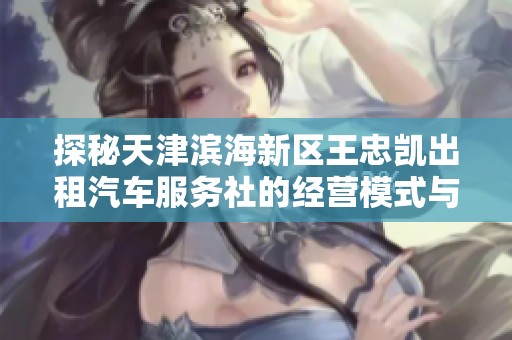 探秘天津滨海新区王忠凯出租汽车服务社的经营模式与发展前景
