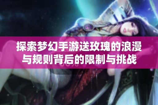 探索梦幻手游送玫瑰的浪漫与规则背后的限制与挑战