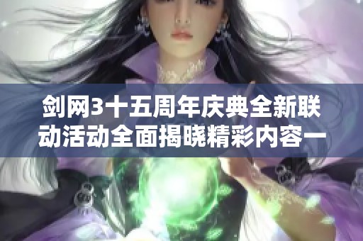 剑网3十五周年庆典全新联动活动全面揭晓精彩内容一览