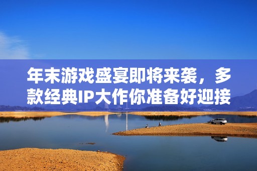 年末游戏盛宴即将来袭，多款经典IP大作你准备好迎接了吗