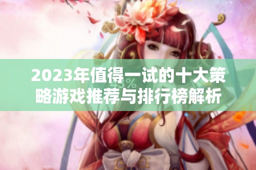 2023年值得一试的十大策略游戏推荐与排行榜解析