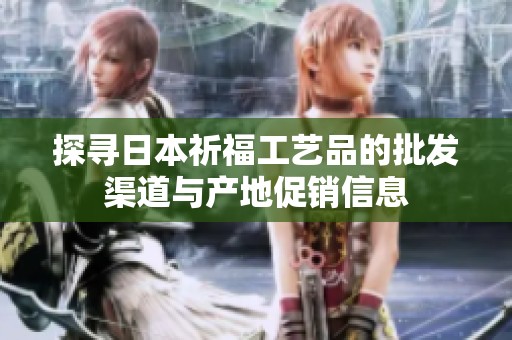 探寻日本祈福工艺品的批发渠道与产地促销信息