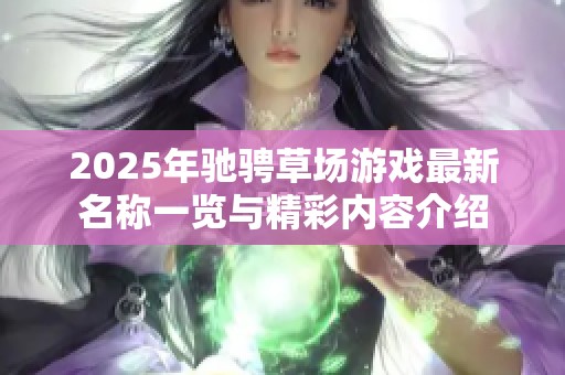 2025年驰骋草场游戏最新名称一览与精彩内容介绍