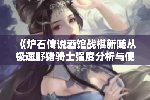 《炉石传说酒馆战棋新随从极速野猪骑士强度分析与使用指南》