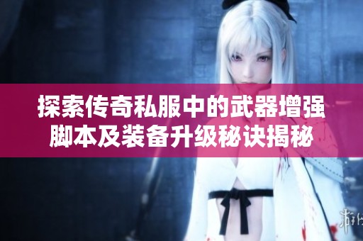 探索传奇私服中的武器增强脚本及装备升级秘诀揭秘