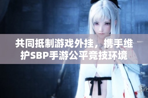 共同抵制游戏外挂，携手维护SBP手游公平竞技环境
