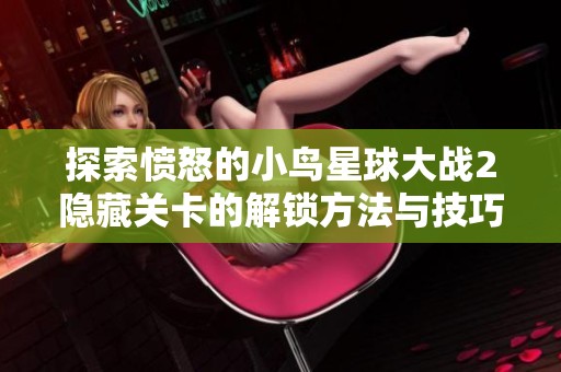 探索愤怒的小鸟星球大战2隐藏关卡的解锁方法与技巧