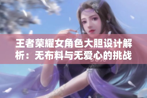 王者荣耀女角色大胆设计解析：无布料与无爱心的挑战