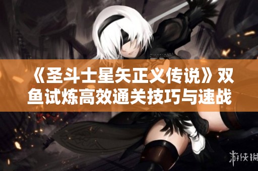 《圣斗士星矢正义传说》双鱼试炼高效通关技巧与速战秘籍分享