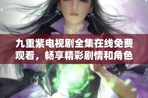 九重紫电视剧全集在线免费观看，畅享精彩剧情和角色发展