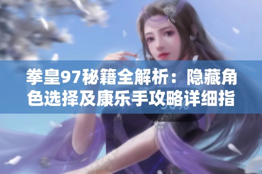 拳皇97秘籍全解析：隐藏角色选择及康乐手攻略详细指南