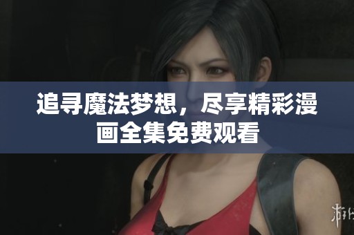 追寻魔法梦想，尽享精彩漫画全集免费观看