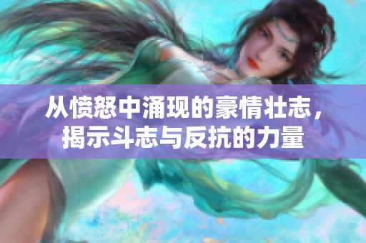 从愤怒中涌现的豪情壮志，揭示斗志与反抗的力量