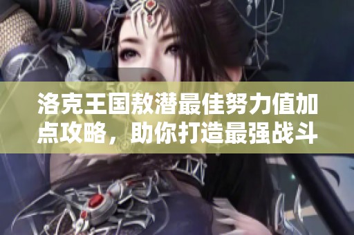 洛克王国敖潜最佳努力值加点攻略，助你打造最强战斗阵容