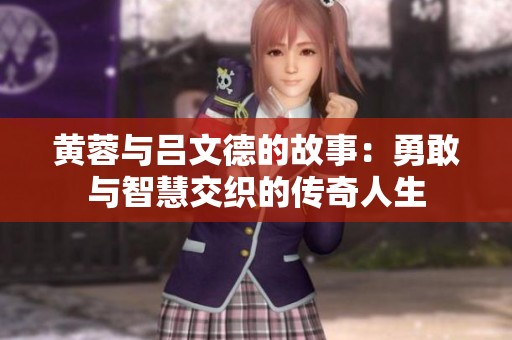 黄蓉与吕文德的故事：勇敢与智慧交织的传奇人生