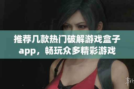 推荐几款热门破解游戏盒子app，畅玩众多精彩游戏