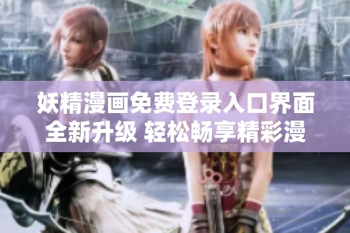 妖精漫画免费登录入口界面全新升级 轻松畅享精彩漫画体验