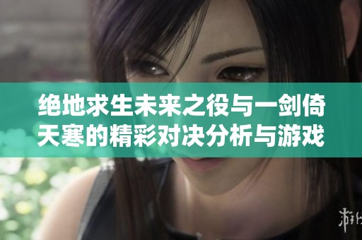 绝地求生未来之役与一剑倚天寒的精彩对决分析与游戏体验比较
