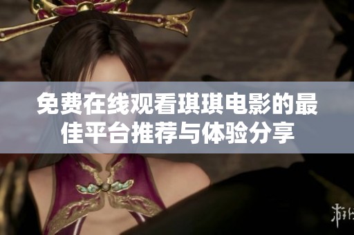 免费在线观看琪琪电影的最佳平台推荐与体验分享
