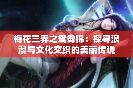 梅花三弄之鸳鸯锦：探寻浪漫与文化交织的美丽传说