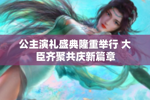公主演礼盛典隆重举行 大臣齐聚共庆新篇章