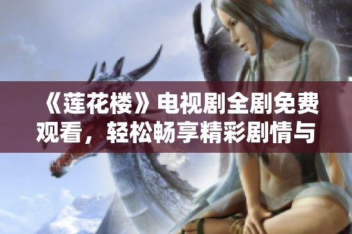 《莲花楼》电视剧全剧免费观看，轻松畅享精彩剧情与角色互动